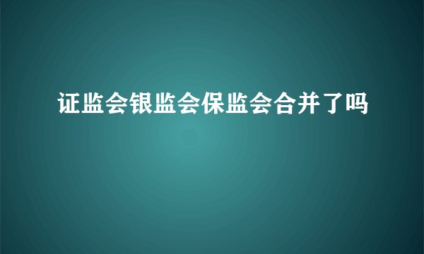 证监会银监会保监会合并了吗