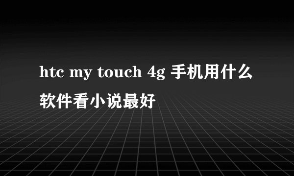 htc my touch 4g 手机用什么软件看小说最好