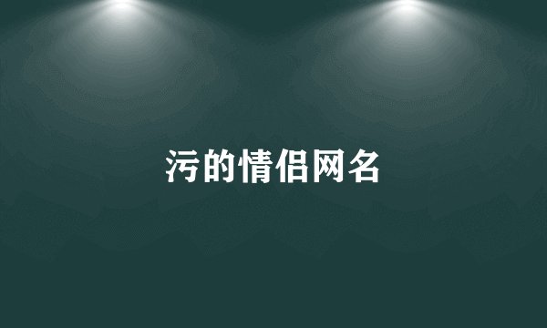 污的情侣网名