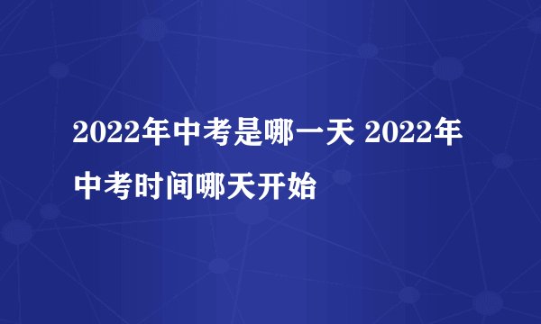 2022年中考是哪一天 2022年中考时间哪天开始