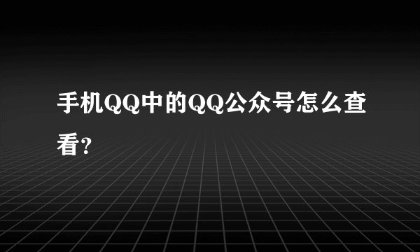 手机QQ中的QQ公众号怎么查看？