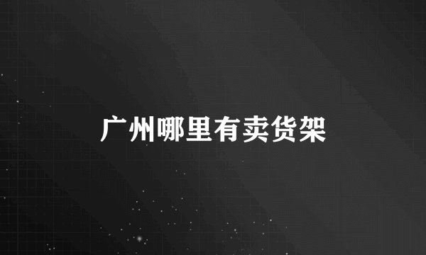 广州哪里有卖货架