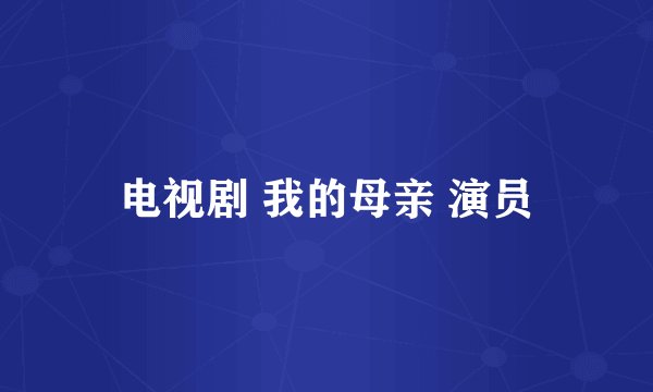 电视剧 我的母亲 演员