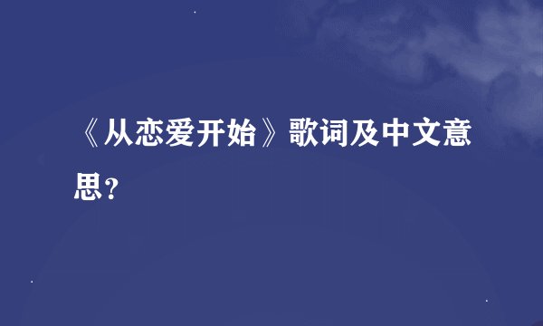 《从恋爱开始》歌词及中文意思？