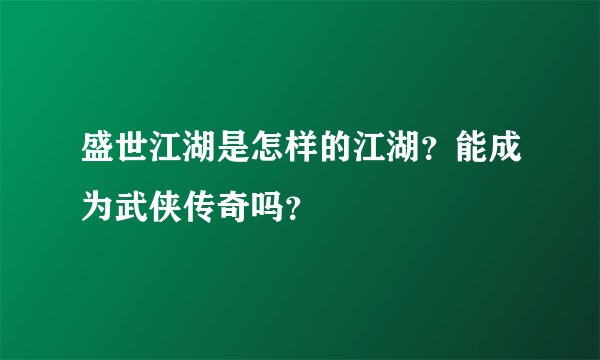 盛世江湖是怎样的江湖？能成为武侠传奇吗？