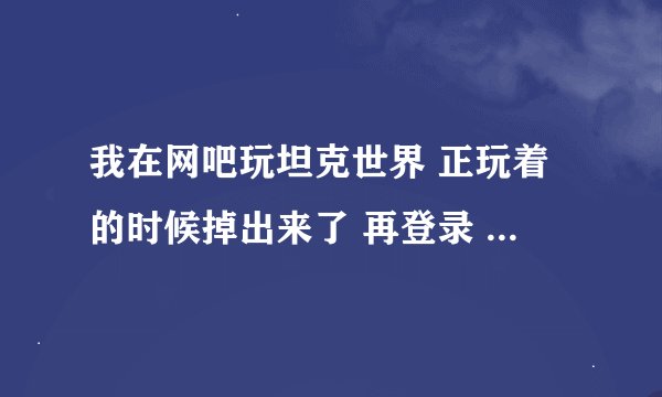 我在网吧玩坦克世界 正玩着的时候掉出来了 再登录 提示登录服务器错误 请检查防火墙设置 试过很多方法了