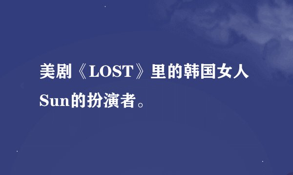美剧《LOST》里的韩国女人Sun的扮演者。