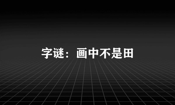 字谜：画中不是田