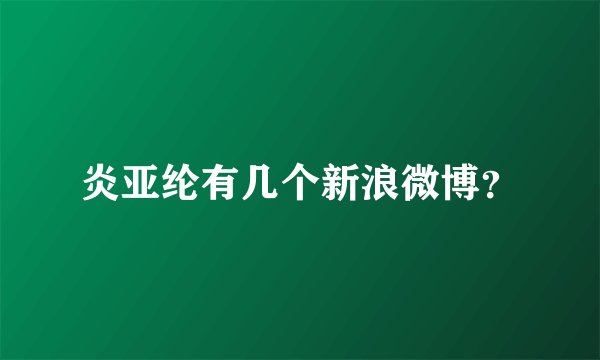 炎亚纶有几个新浪微博？