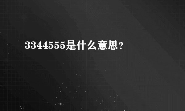 3344555是什么意思？