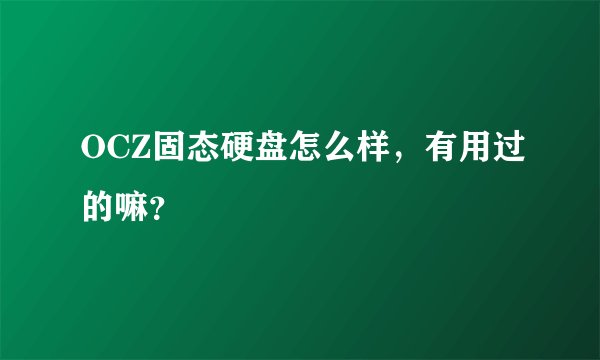 OCZ固态硬盘怎么样，有用过的嘛？