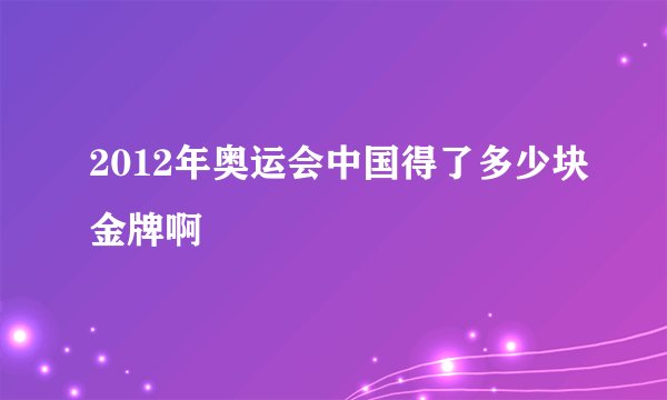2012年奥运会中国得了多少块金牌啊