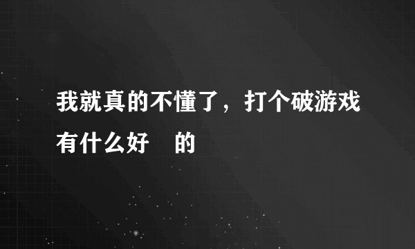 我就真的不懂了，打个破游戏有什么好屌的