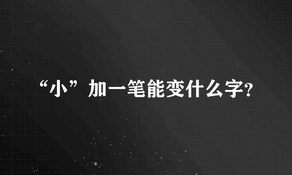 “小”加一笔能变什么字？