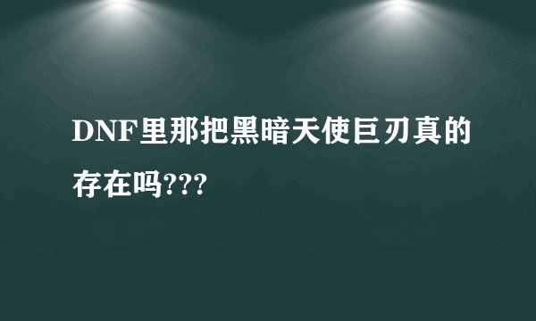 DNF里那把黑暗天使巨刃真的存在吗???
