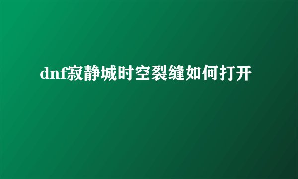 dnf寂静城时空裂缝如何打开