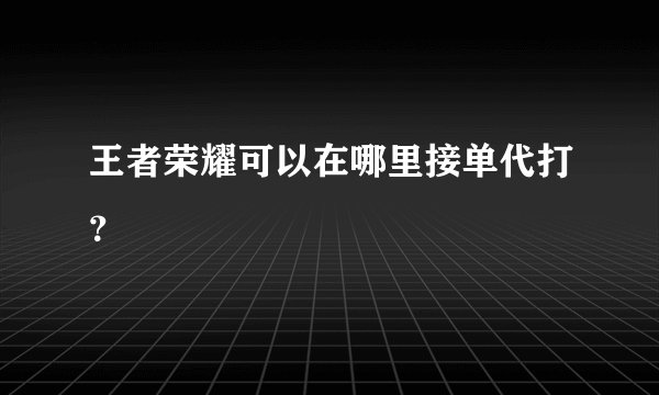 王者荣耀可以在哪里接单代打？