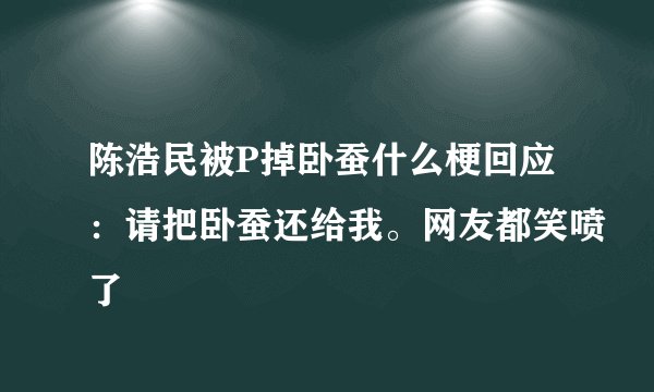 陈浩民被P掉卧蚕什么梗回应：请把卧蚕还给我。网友都笑喷了
