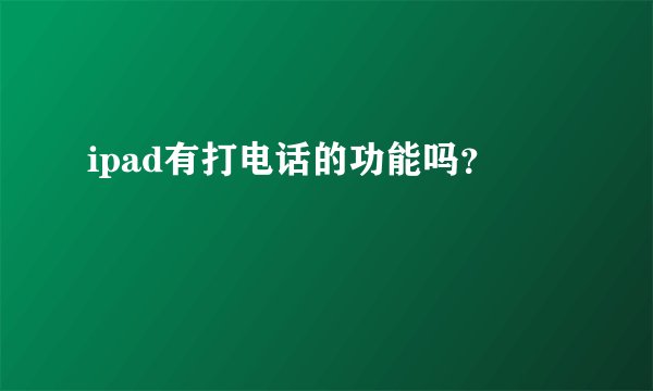 ipad有打电话的功能吗？