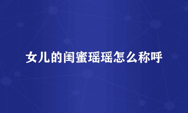 女儿的闺蜜瑶瑶怎么称呼