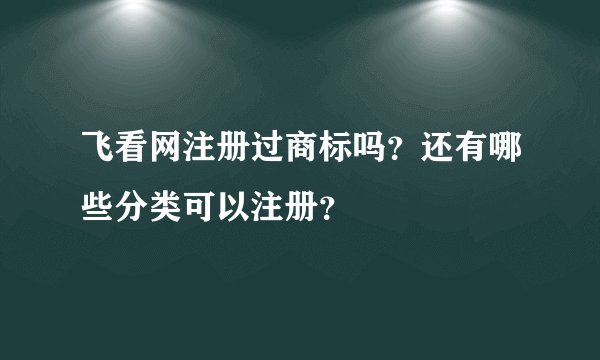 飞看网注册过商标吗？还有哪些分类可以注册？