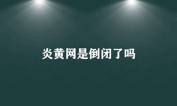 炎黄网是倒闭了吗