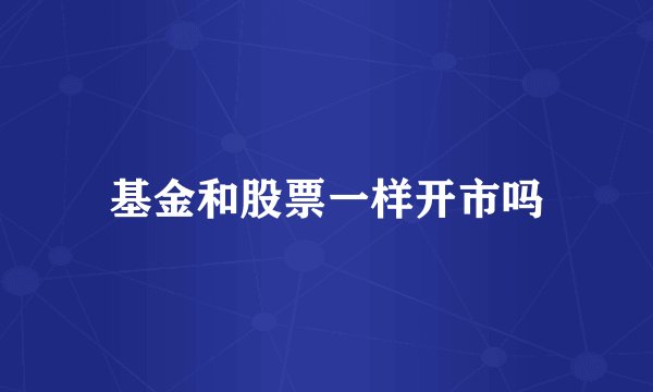 基金和股票一样开市吗