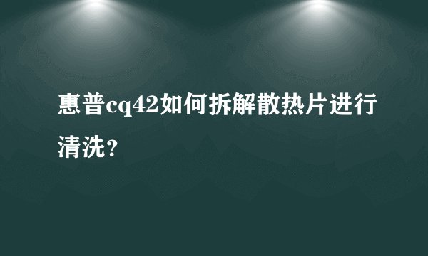 惠普cq42如何拆解散热片进行清洗？