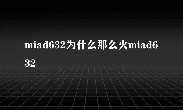 miad632为什么那么火miad632