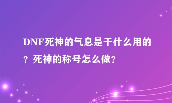 DNF死神的气息是干什么用的？死神的称号怎么做？