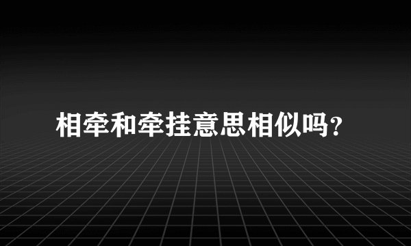 相牵和牵挂意思相似吗？