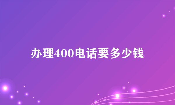 办理400电话要多少钱