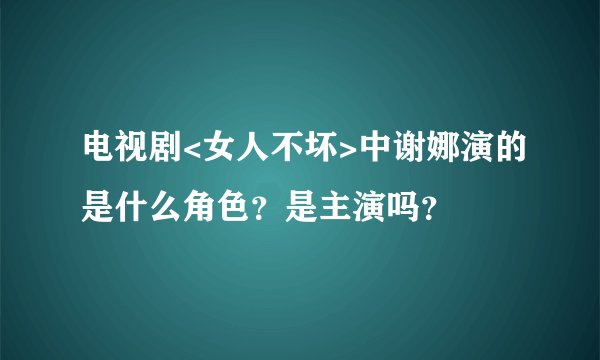 电视剧<女人不坏>中谢娜演的是什么角色？是主演吗？