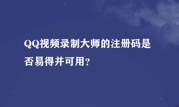 QQ视频录制大师的注册码是否易得并可用？