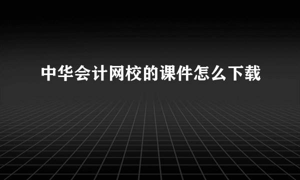 中华会计网校的课件怎么下载