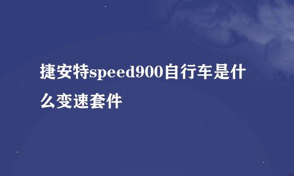 捷安特speed900自行车是什么变速套件