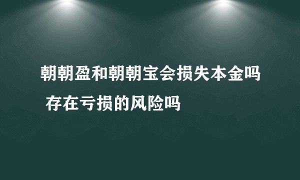 朝朝盈和朝朝宝会损失本金吗 存在亏损的风险吗