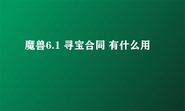 魔兽6.1 寻宝合同 有什么用