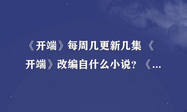 《开端》每周几更新几集 《开端》改编自什么小说？《开端》追剧日历