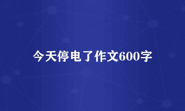 今天停电了作文600字