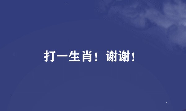 打一生肖！谢谢！