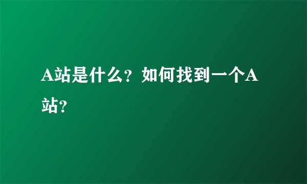 A站是什么？如何找到一个A站？