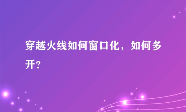 穿越火线如何窗口化，如何多开？