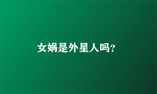 女娲是外星人吗？