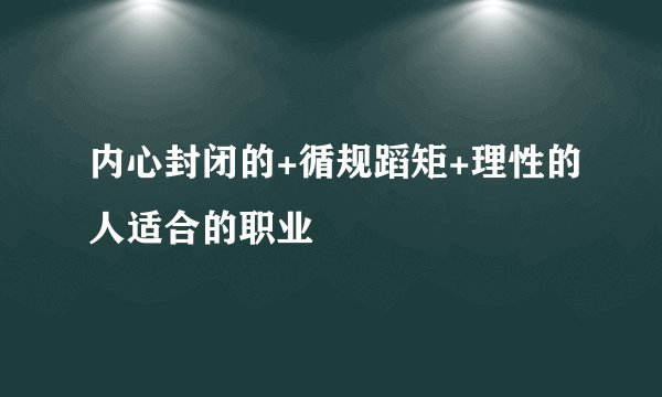 内心封闭的+循规蹈矩+理性的人适合的职业