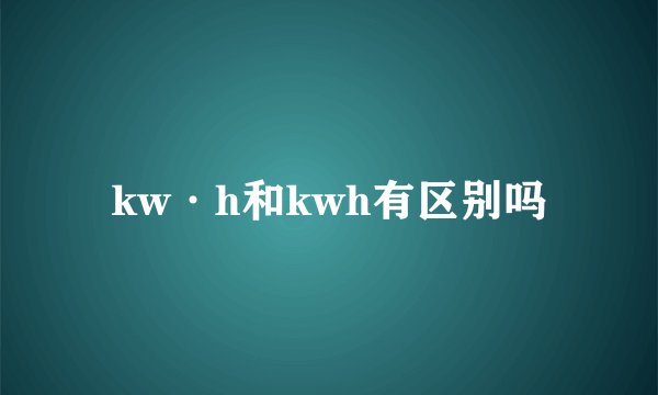 kw·h和kwh有区别吗