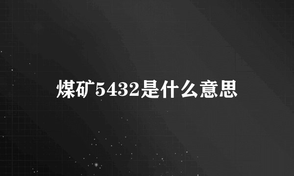 煤矿5432是什么意思