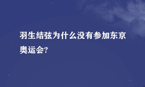 羽生结弦为什么没有参加东京奥运会?