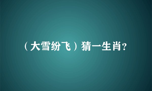 （大雪纷飞）猜一生肖？