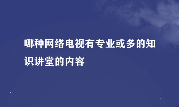 哪种网络电视有专业或多的知识讲堂的内容
